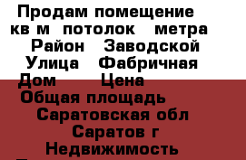 Продам помещение 150 кв.м  потолок 4 метра.  › Район ­ Заводской › Улица ­ Фабричная › Дом ­ 4 › Цена ­ 999 000 › Общая площадь ­ 150 - Саратовская обл., Саратов г. Недвижимость » Помещения продажа   